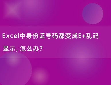 Excel中身份证号码都变成E+乱码显示，怎么办？